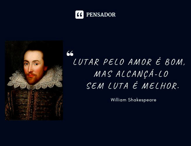 Lutar pelo amor é bom, mas alcançá-lo sem luta é melhor. William Shakespeare