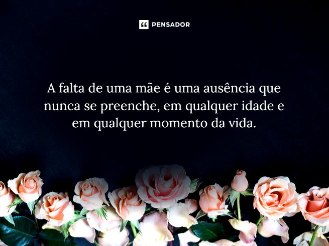 A falta de uma mãe é uma ausência que nunca se preenche, em qualquer idade e em qualquer momento da vida.