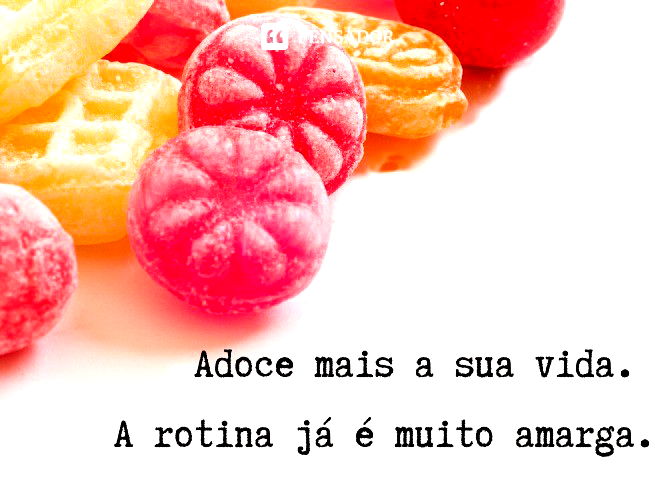 Adoce mais a sua vida. A rotina já é muito amarga.