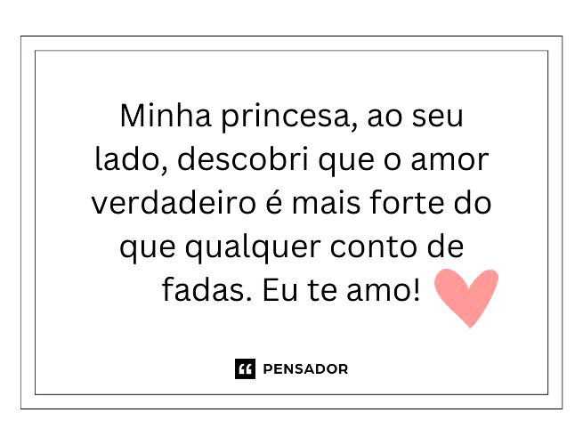 Minha princesa, ao seu lado, descobri que o amor verdadeiro é mais forte do que qualquer conto de fadas. Eu te amo!