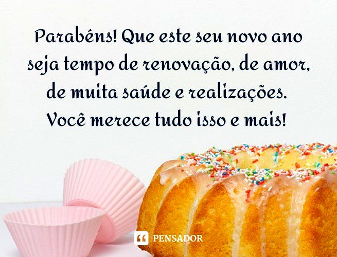 Parabéns! Que este seu novo ano seja tempo de renovação, de amor, de muita saúde e realizações. Você merece tudo isso e mais!