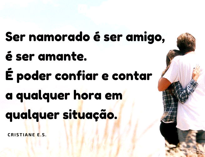 Ser namorado é ser amigo, é ser amante. É poder confiar e contar a qualquer hora em qualquer situação.