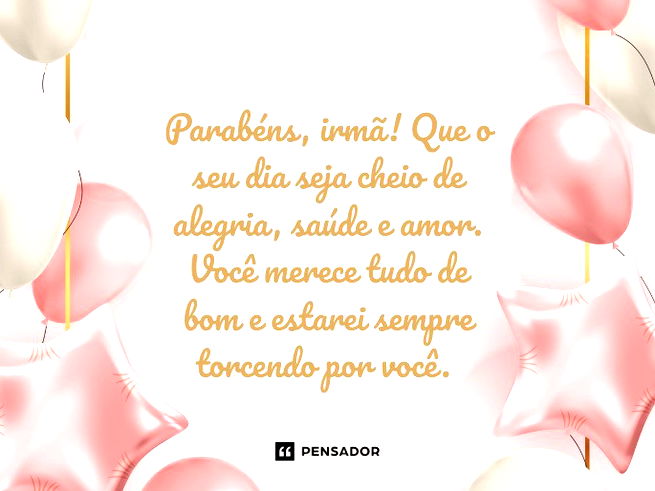 Parabéns, irmã! Que o seu dia seja cheio de alegria, saúde e amor. Você merece tudo de bom e estarei sempre torcendo por você.