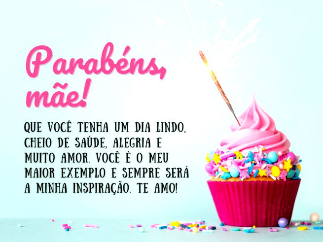 Parabéns, mãe! Que você tenha um dia lindo, cheio de saúde, alegria e muito amor. Você é o meu maior exemplo e sempre será a minha inspiração. Te amo!