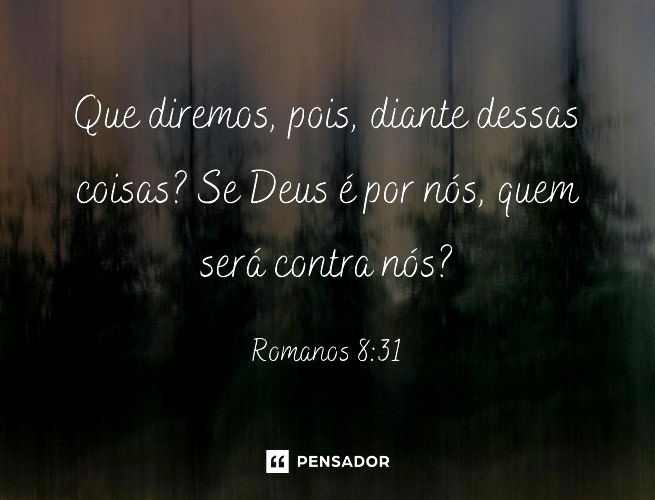 Que diremos, pois, diante dessas coisas? Se Deus é por nós, quem será contra nós?  Romanos 8:31