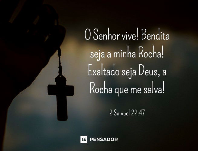 O Senhor vive! Bendita seja a minha Rocha! Exaltado seja Deus, a Rocha que me salva!   2 Samuel 22:47