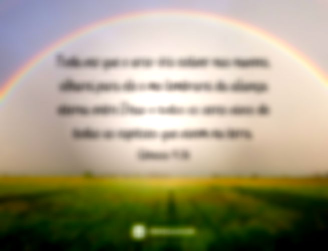 Toda vez que o arco-íris estiver nas nuvens, olharei para ele e me lembra­rei da aliança eterna entre Deus e todos os seres vivos de todas as espécies que vivem na terra.  Gênesis 9:16 