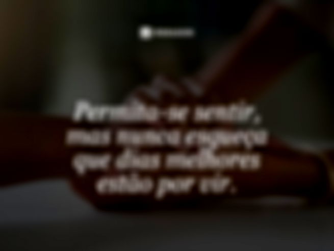 Permita-se sentir, mas nunca esqueça que dias melhores estão por vir. 