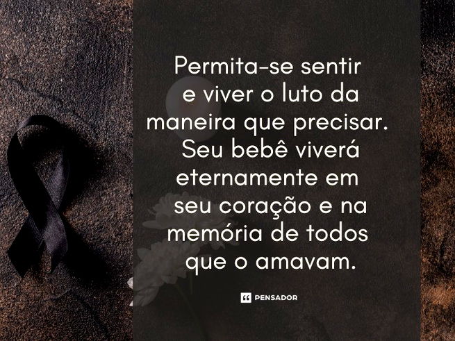 Permita-se sentir  e viver o luto da maneira que precisar.  Seu bebê viverá eternamente em  seu coração e na memória de todos  que o amavam.