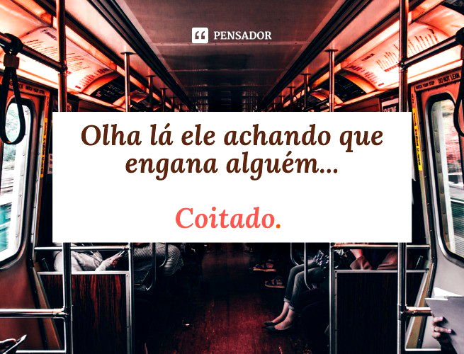 Olha lá ele achando que engana alguém... Coitado.