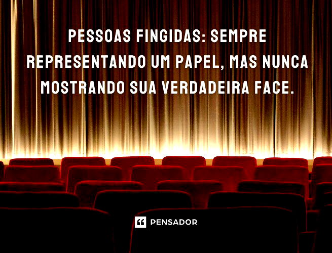 Pessoas fingidas: sempre representando um papel, mas nunca mostrando sua verdadeira face.
