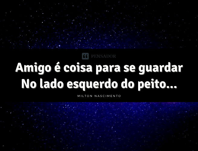 Amigo é coisa para se guardar No lado esquerdo do peito
