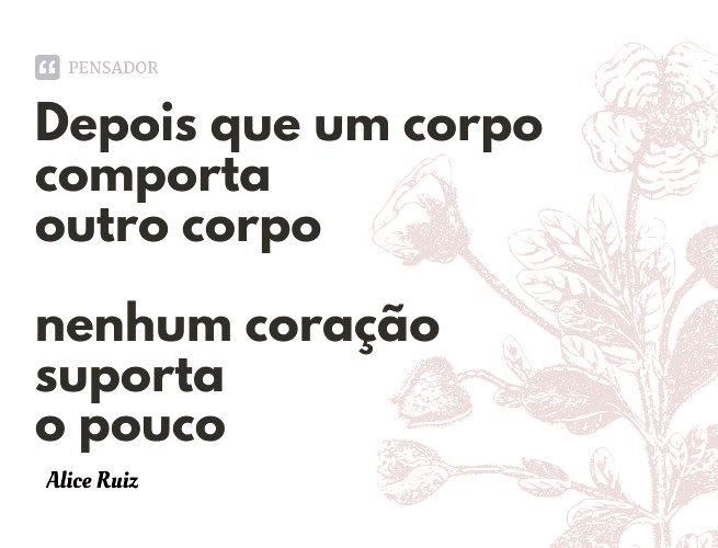 Depois que um corpo comporta outro corpo nenhum coração suporta o pouco Alice Ruiz