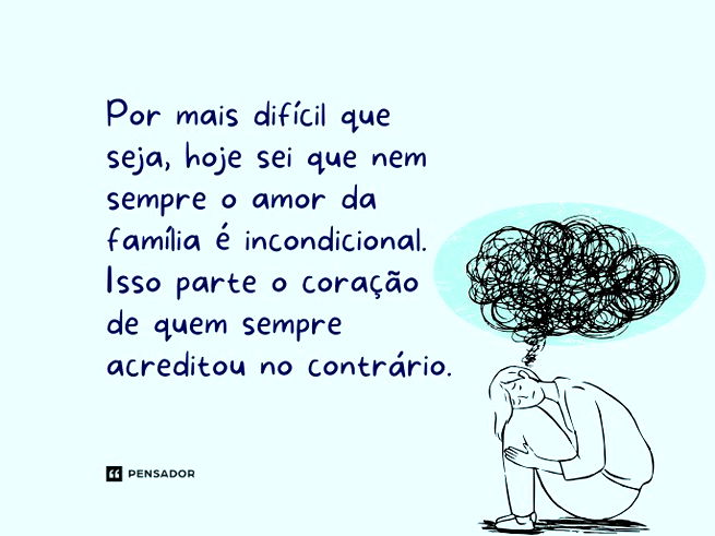 Por mais difícil que seja, hoje sei que nem sempre o amor da família é incondicional. Isso parte o coração de quem sempre acreditou no contrário.