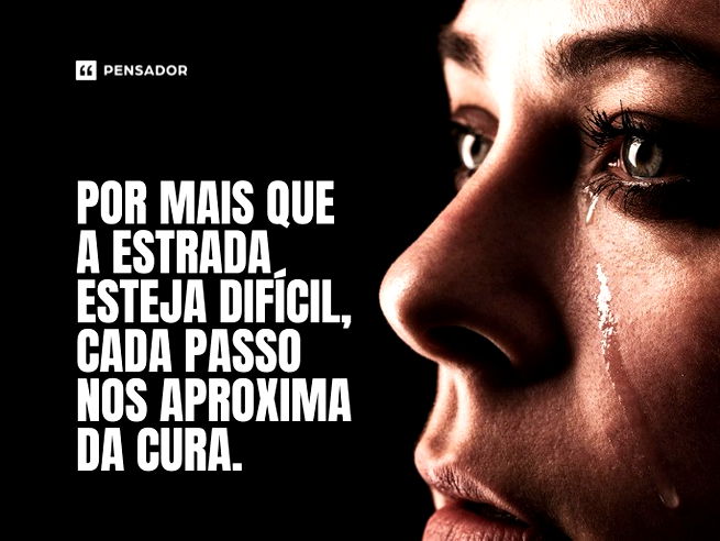 Por mais que a estrada esteja difícil, cada passo nos aproxima da cura. 