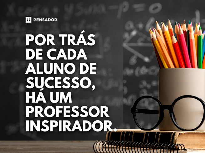 Por trás de cada aluno de sucesso, há um professor inspirador.