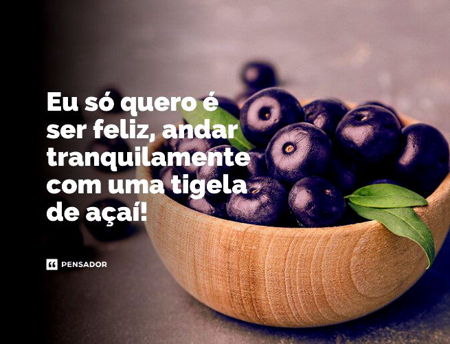 Eu só quero é ser feliz, andar tranquilamente com uma tigela de açaí!