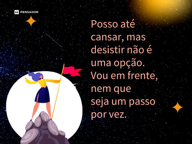 Posso até cansar, mas desistir não é uma opção. Vou em frente, nem que seja um passo por vez.
