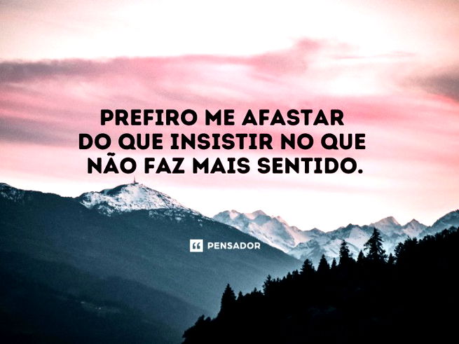 Prefiro me afastar do que insistir no que não faz mais sentido.
