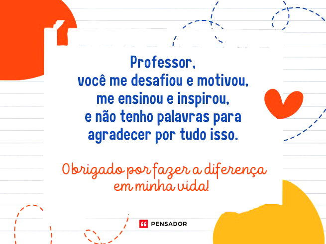 Professor, você me desafiou e motivou, me ensinou e inspirou, e não tenho palavras para agradecer por tudo isso. Obrigado por fazer a diferença em minha vida!
