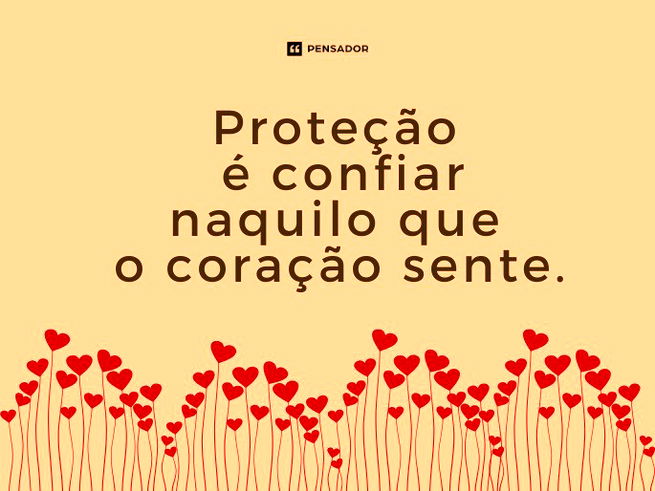 Proteção é confiar naquilo que o coração sente. 