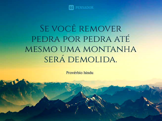 Se você remover pedra por pedra até mesmo uma montanha será demolida. Provérbio hindu