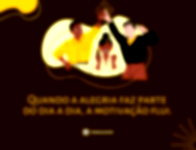 Quando a alegria faz parte do dia a dia, a motivação flui.  