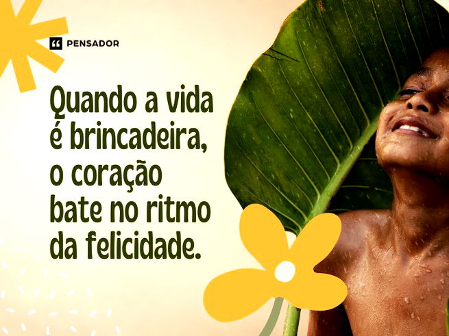 Quando a vida é brincadeira, o coração bate no ritmo da felicidade.