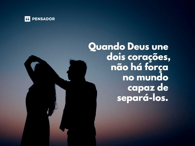 Quando Deus une dois corações, não há força no mundo capaz de separá-los.