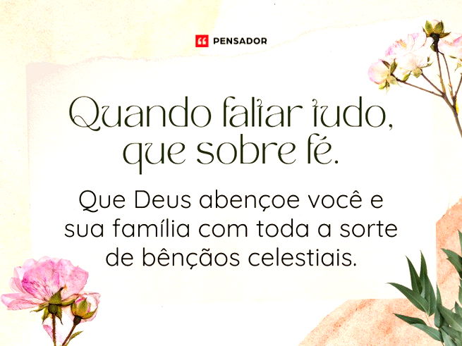 Quando faltar tudo, que sobre fé. Que Deus abençoe você e sua família com toda a sorte de bênçãos celestiais. 