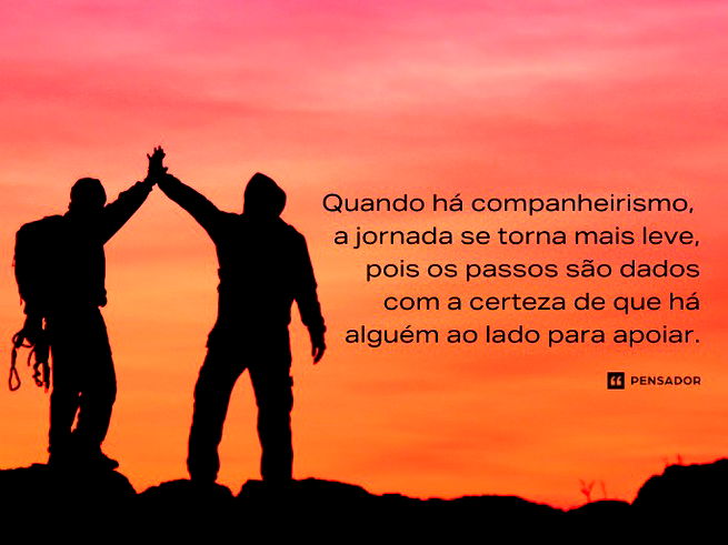 Quando há companheirismo, a jornada se torna mais leve, pois os passos são dados com a certeza de que há alguém ao lado para apoiar