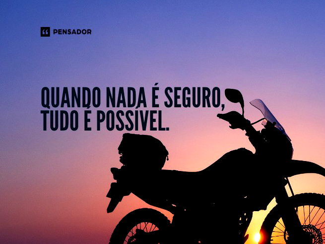 Quando nada é seguro, tudo é possível.