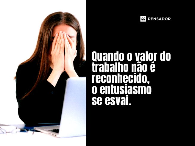 Quando o valor do trabalho não é reconhecido, o entusiasmo se esvai.