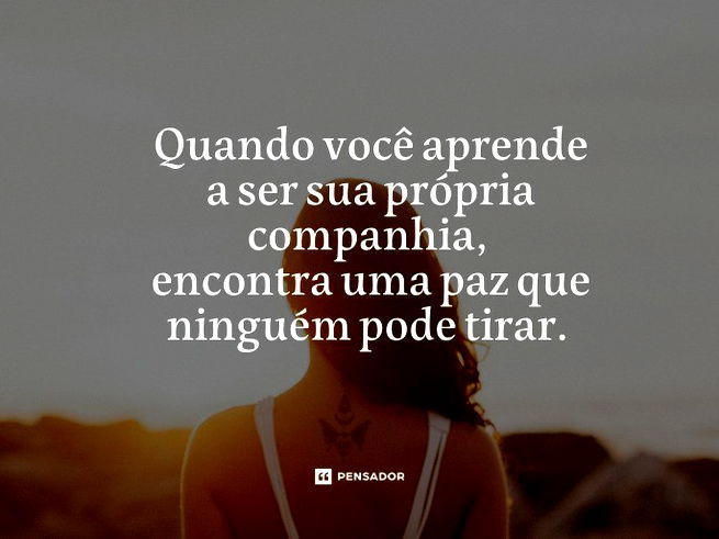 Quando você aprende a ser sua própria companhia, encontra uma paz que ninguém pode tirar. 