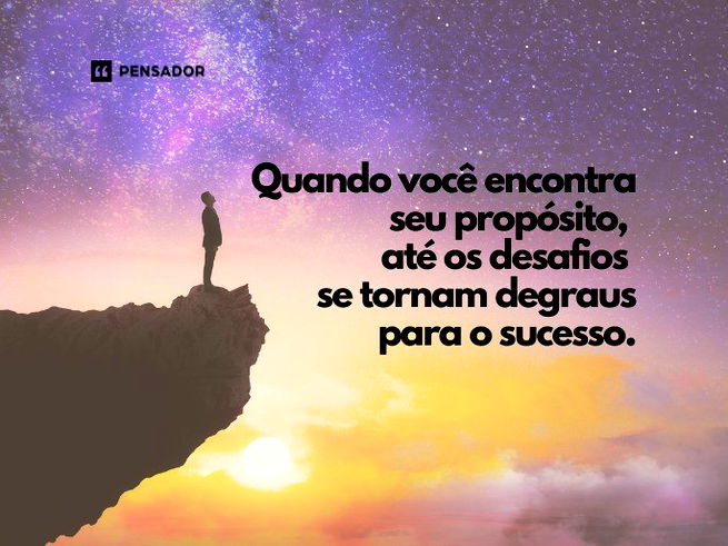 Quando você encontra seu propósito, até os desafios se tornam degraus para o sucesso.