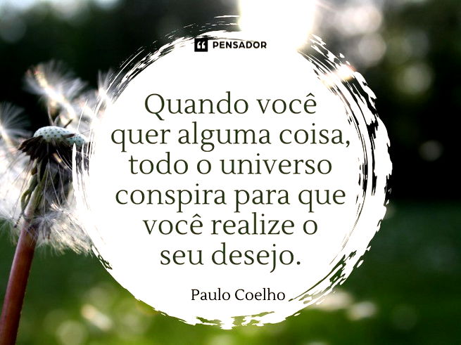 Quando você quer alguma coisa, todo o universo conspira para que você realize o seu desejo.