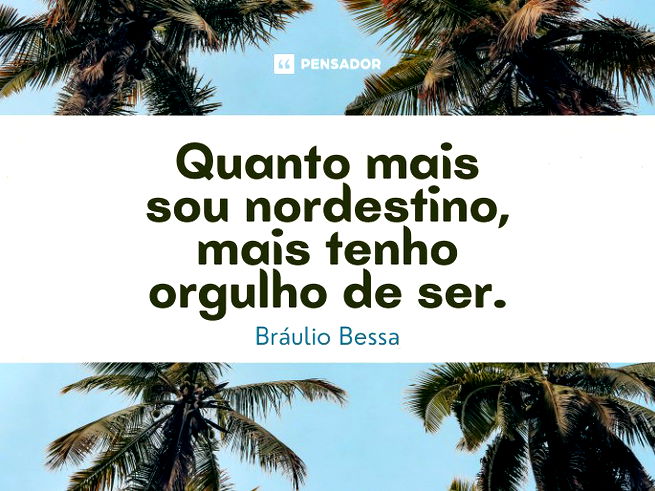 Quanto mais sou nordestino, mais tenho orgulho de ser.  Bráulio Bessa