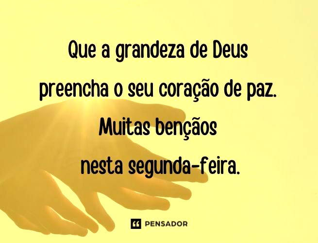 Que a grandeza de Deus preencha o seu coração de paz. Muitas bençãos nesta segunda-feira.
