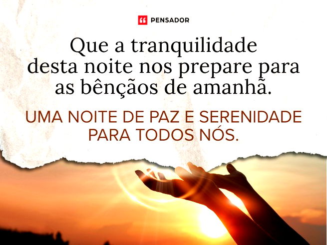 Que a tranquilidade desta noite nos prepare para as b&ecirc;n&ccedil;&atilde;os de amanh&atilde;. Uma noite de paz e serenidade para todos n&oacute;s.
