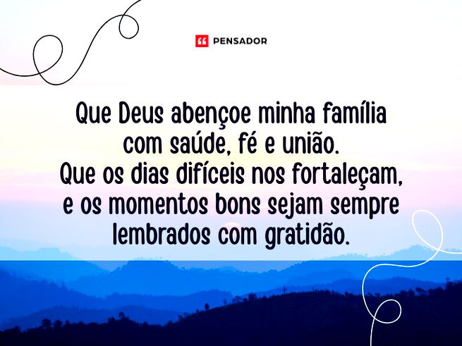 Que Deus abençoe minha família com saúde, fé e união. Que os dias difíceis nos fortaleçam, e os momentos bons sejam sempre lembrados com gratidão. 