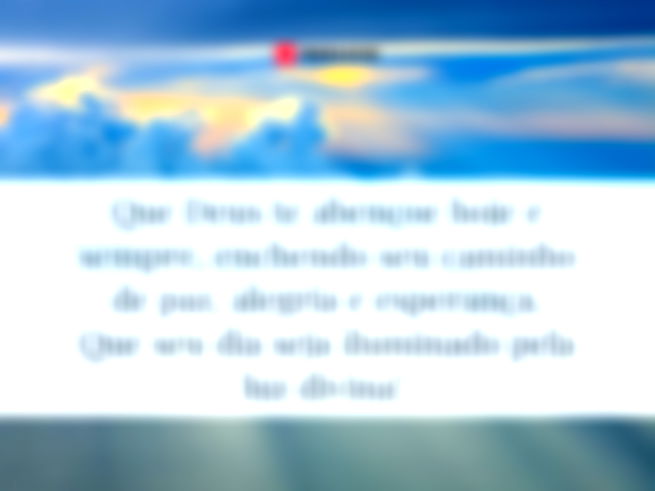Que Deus te abençoe hoje e sempre, enchendo seu caminho de paz, alegria e esperança. Que seu dia seja iluminado pela luz divina! 