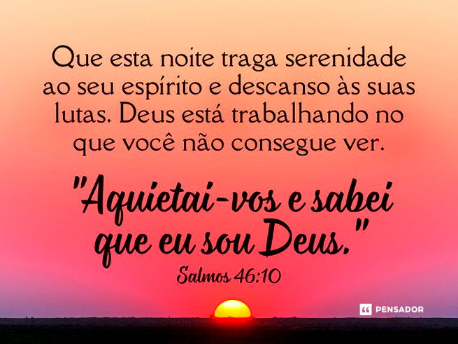 Que esta noite traga serenidade ao seu esp&iacute;rito e descanso &agrave;s suas lutas. Deus est&aacute; trabalhando no que voc&ecirc; n&atilde;o consegue ver.  &ldquo;Aquietai-vos e sabei que eu sou Deus." Salmos 46:10