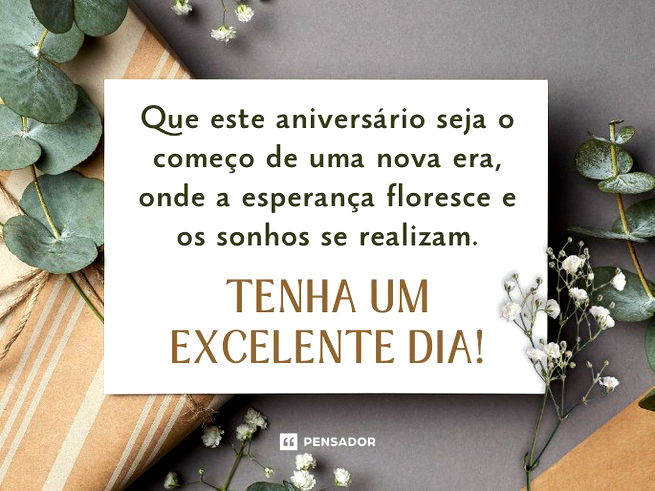 Que este aniversário seja o começo de uma nova era, onde a esperança floresce e os sonhos se realizam. Tenha um excelente dia!