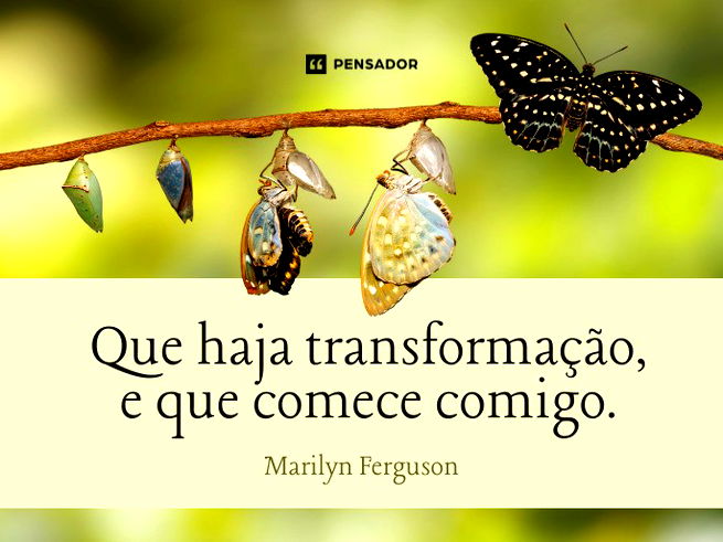 Que haja transformação, e que comece comigo.Marilyn Ferguson