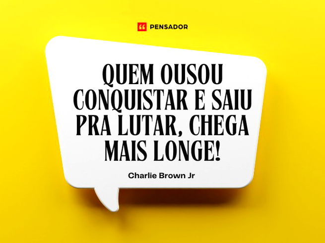 Quem ousou conquistar e saiu pra lutar, chega mais longe!