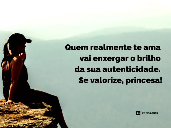 Quem realmente te ama vai enxergar o brilho da sua autenticidade. Se valorize, princesa!