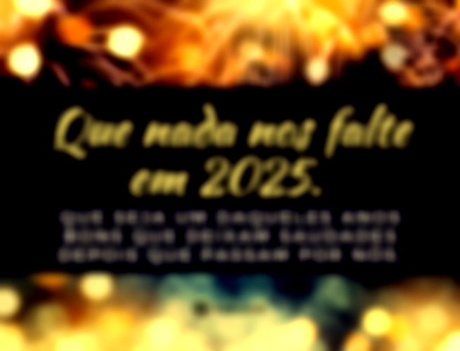 Que nada nos falte em 2025. Que seja daqueles anos bons, que só deixam saudades depois que passam por nós.