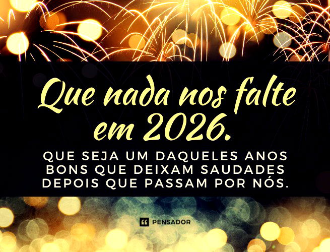 Que nada nos falte em 2026. Que seja daqueles anos bons, que só deixam saudades depois que passam por nós.