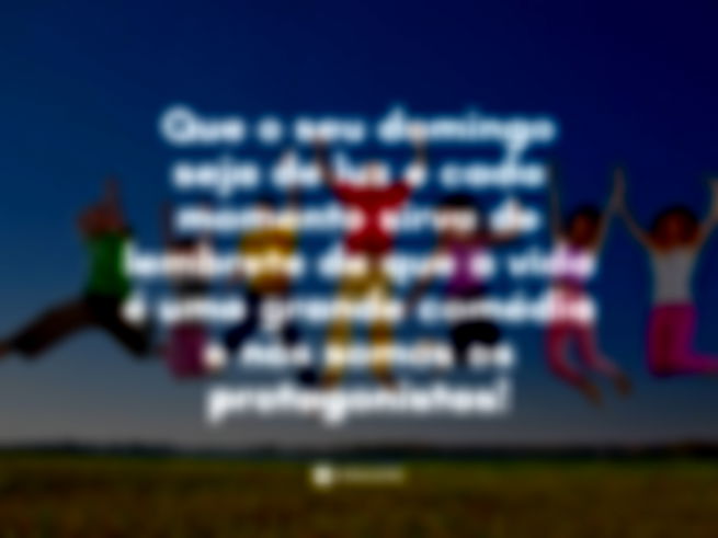 Que o seu domingo seja de luz e cada momento sirva de lembrete de que a vida é uma grande comédia e nós somos os protagonistas!