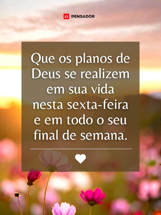 Que os planos de Deus se realizem em sua vida nesta sexta-feira e em todo o seu final de semana.
